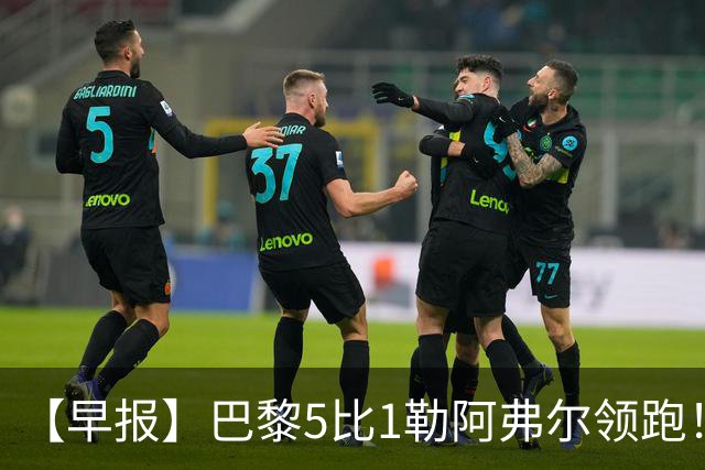 【早报】巴黎5比1勒阿弗尔领跑！凯恩险胜夺金球！
