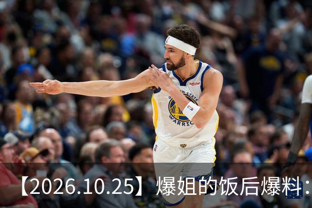 【2026.10.25】爆姐的饭后爆料：生命不止，爆料不息！