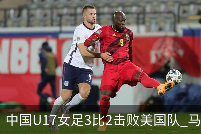 中国U17女足3比2击败美国队 马晓旭：球队太争气了！