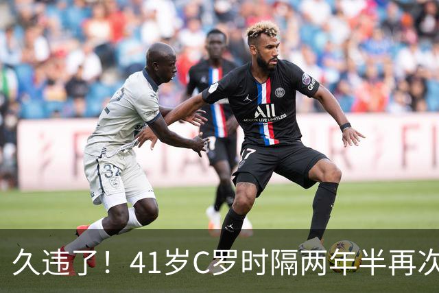 久违了！41岁C罗时隔两年半再次戴帽 个人生涯进球达到985球