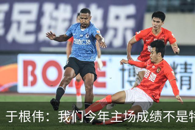于根伟：我们今年主场成绩不是特别好，我想向各界表示感谢