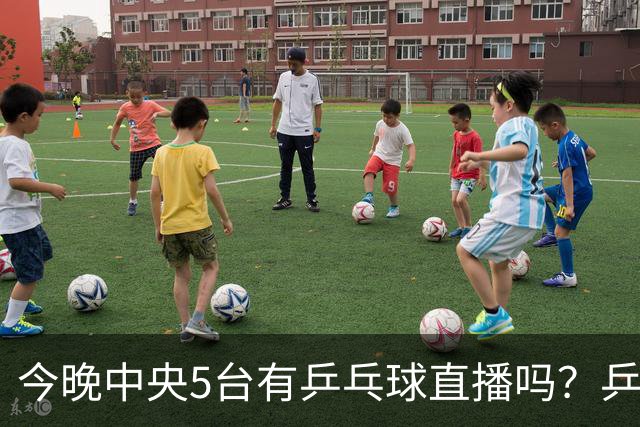 今晚中央5台有乒乓球直播吗？乒乓球冠军赛直播几点开始