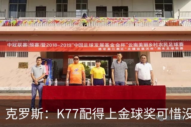 克罗斯：K77配得上金球奖可惜没参加世界杯，本来他很有胜算