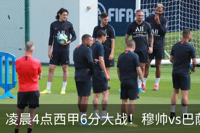 凌晨4点西甲6分大战！穆帅vs巴萨：输球=落后9分 巨星对飙