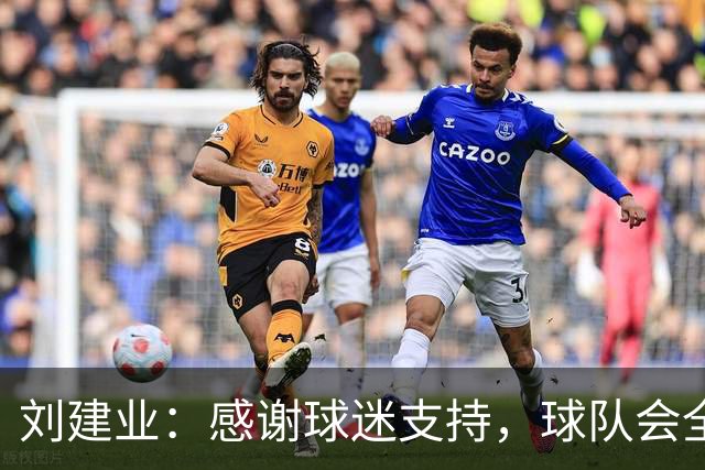 刘建业：感谢球迷支持，球队会全力以赴打好最后一轮比赛
