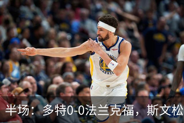 半场：多特0-0法兰克福，斯文松击中横梁，吉拉西丢单刀