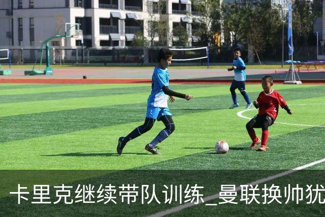 卡里克继续带队训练 曼联换帅犹豫因为钱的问题？