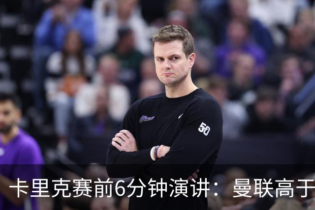 卡里克赛前6分钟演讲：曼联高于任何个人