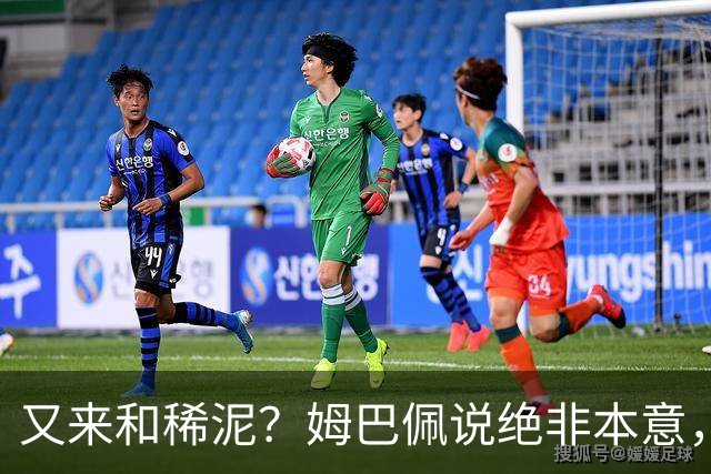 又来和稀泥？姆巴佩说绝非本意，胡锡进主张接受其说法
