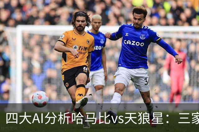 四大AI分析哈马比vs天狼星：三家看好主胜，千问倾向平局