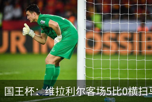 国王杯：维拉利尔客场5比0横扫马纳科尔 佩佩建功晋级