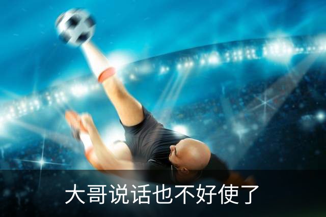 大哥说话也不好使了