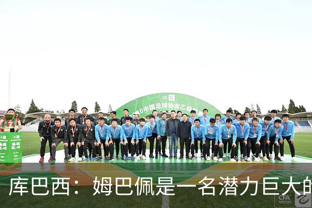 库巴西：姆巴佩是一名潜力巨大的球员，仅凭个人就能改变比赛