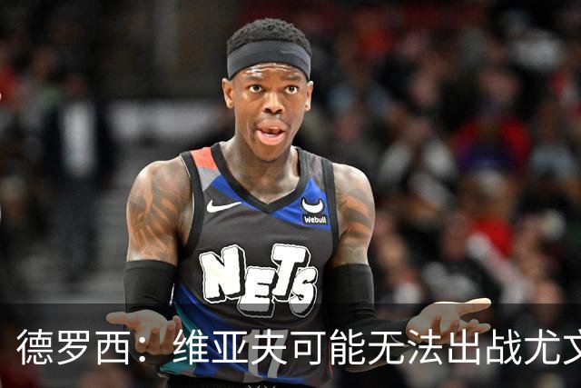 德罗西：维亚夫可能无法出战尤文；为自己与球迷的冲突道歉