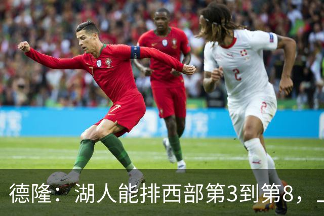 德隆：湖人能排西部第3到第8，上限全看东契奇健康