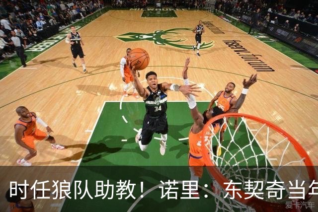 时任狼队助教！诺里：东契奇当年西决打森林狼 给我留下了PTSD