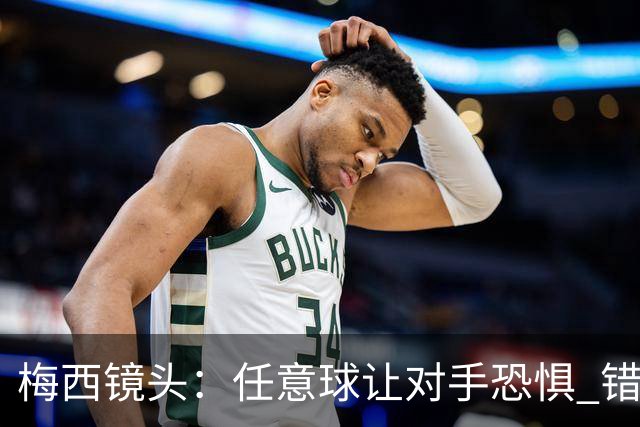 梅西镜头：任意球让对手恐惧 错失良机后痛苦拍广告牌