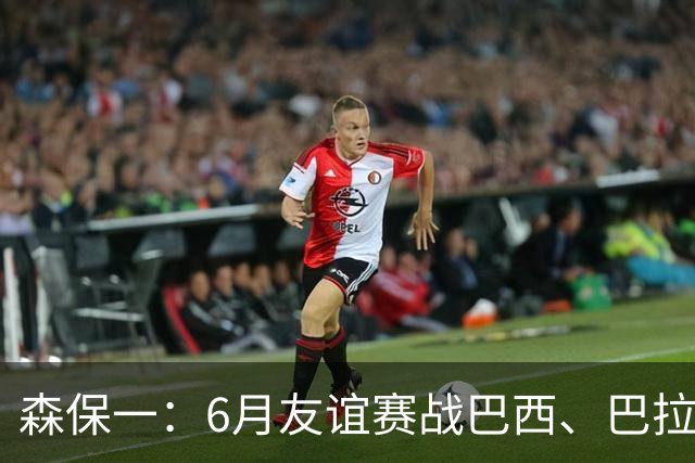森保一：6月友谊赛战巴西、巴拉圭将启用年轻球员