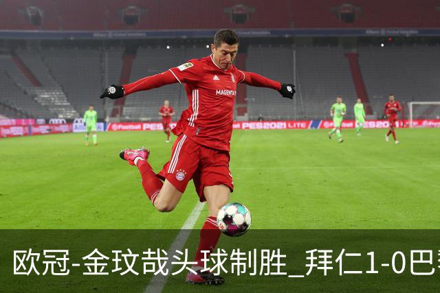 欧冠-金玟哉头球制胜 拜仁1-0巴黎圣日耳曼