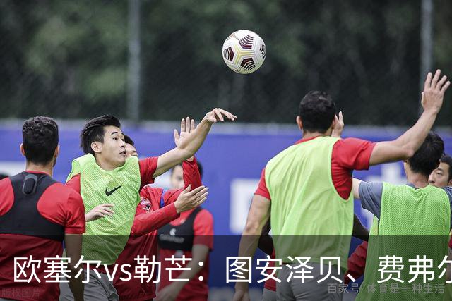 欧塞尔vs勒芒：图安泽贝、费弗尔首发，托伦特、西迪贝出战