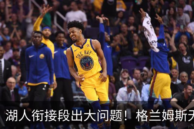 湖人衔接段出大问题！格兰姆斯无球权状态拉胯，塞克斯顿乱打引崩盘