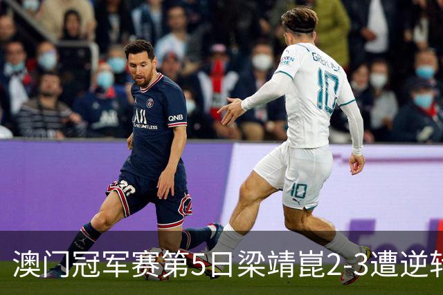 澳门冠军赛第5日梁靖崑2-3遭逆转 国乒3将进4强