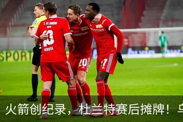 火箭创纪录，杜兰特赛后摊牌！乌度卡评价申京，火箭有一人被忽视