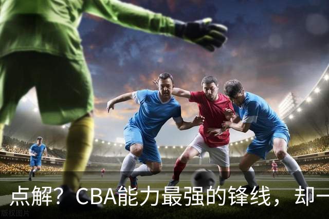 点解？CBA能力最强的锋线，却一直无缘中国男篮
