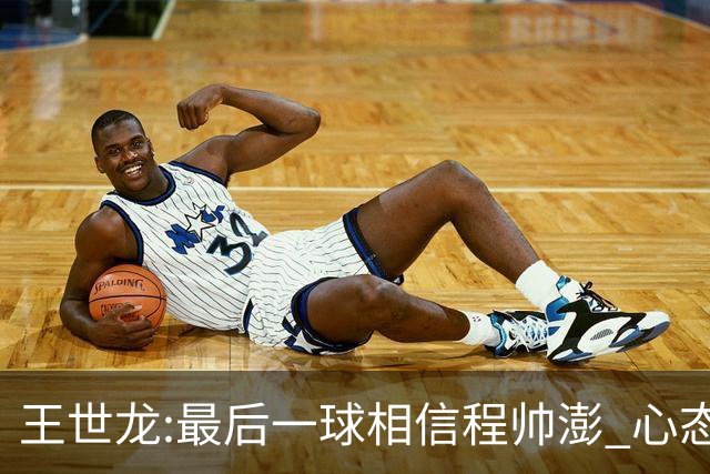 王世龙:最后一球相信程帅澎 心态上调整得不错