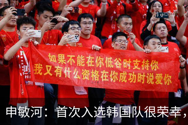 申敏河：首次入选韩国队很荣幸，将全力争取出场机会