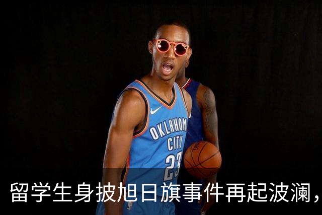 留学生身披旭日旗事件再起波澜，竟然有企业公开站台