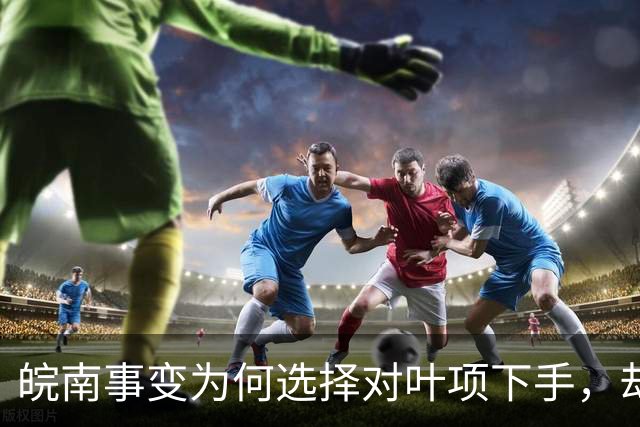 皖南事变为何选择对叶项下手，却放过陈粟？老蒋称陈粟如鱼，稍纵即逝！