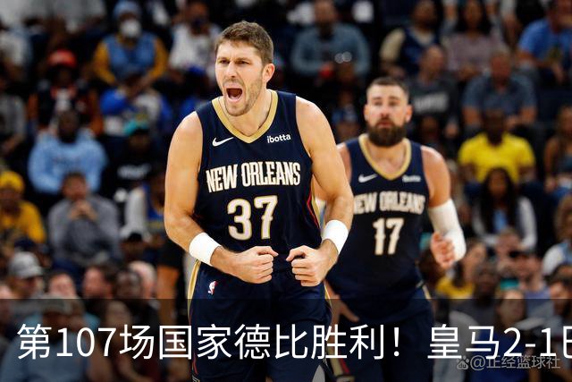 第107场国家德比胜利！皇马2-1巴萨！终结对手联赛9连胜！