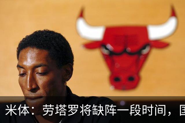 米体：劳塔罗将缺阵一段时间，国米需重组锋线迎接密集赛程
