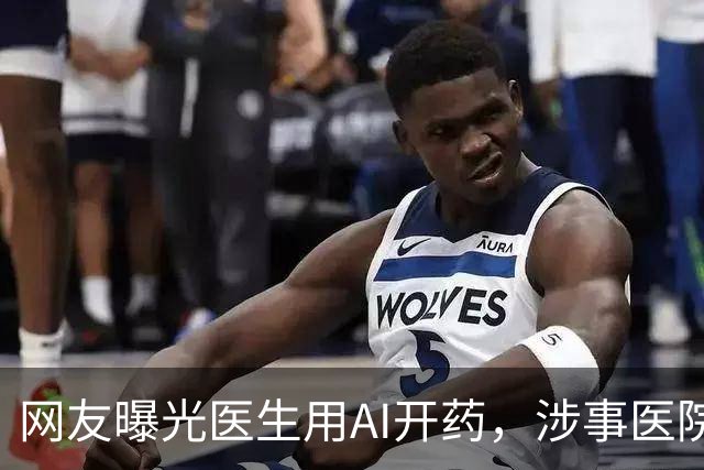 网友曝光医生用AI开药，涉事医院回应