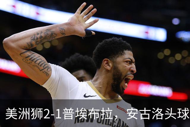 美洲狮2-1普埃布拉，安古洛头球绝杀，儒尼尼奥建功