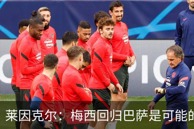 莱因克尔：梅西回归巴萨是可能的 他可以免费踢1年
