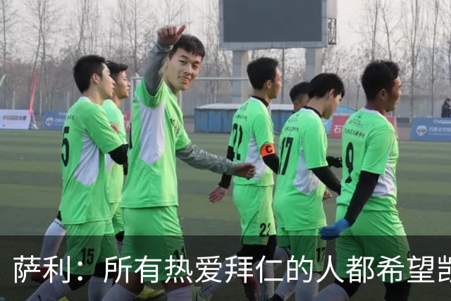 萨利：所有热爱拜仁的人都希望凯恩能长留拜仁，并为我们带回欧冠