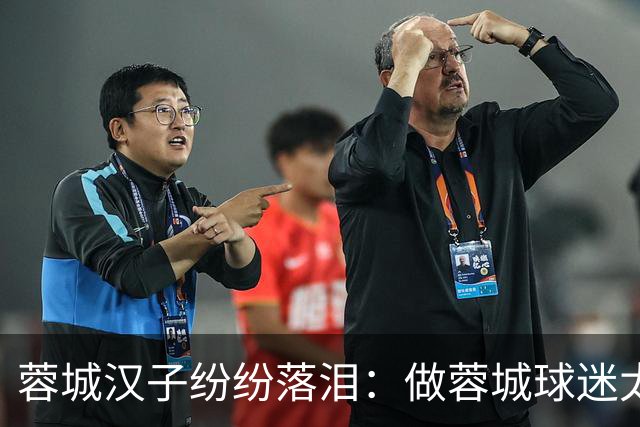 蓉城汉子纷纷落泪：做蓉城球迷太难了 一将无能累死三军 夺冠也丢脸
