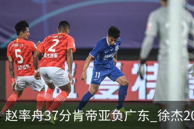 赵率舟37分肯帝亚负广东 徐杰20+6易建联12分