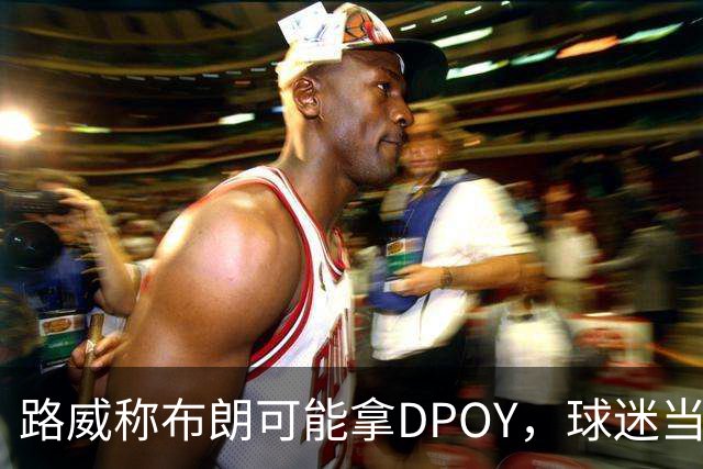 路威称布朗可能拿DPOY，球迷当场反驳：他防守没那么神