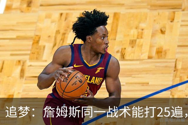 追梦：詹姆斯同一战术能打25遍，从不厌倦正确打法