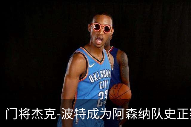 门将杰克-波特成为阿森纳队史正赛最年轻首发