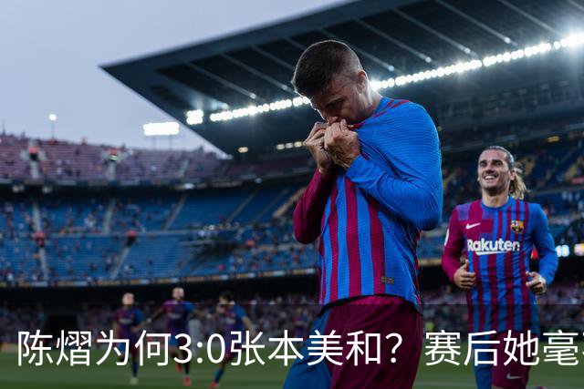 陈熠为何3:0张本美和？赛后她毫不可气说出原因，很淡定