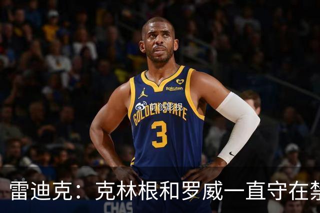 雷迪克：克林根&罗威一直守在禁区 让我们很难在篮下得分