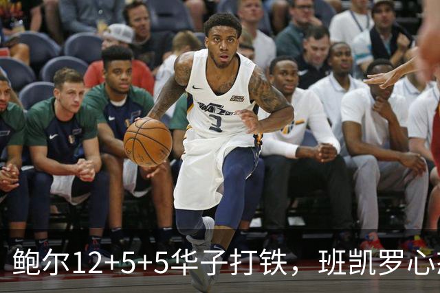 鲍尔12+5+5华子打铁，班凯罗心态崩盘，森林狼22分客场血洗魔术