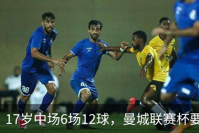 17岁中场6场12球，曼城联赛杯要给他首秀机会