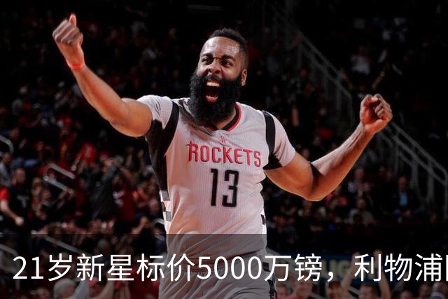 21岁新星标价5000万镑，利物浦阿森纳争抢