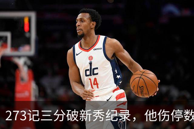 273记三分破新秀纪录，他伤停数周后接近复出