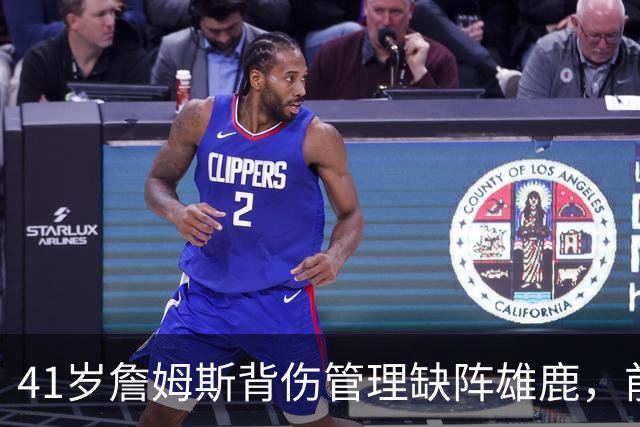 41岁詹姆斯背伤管理缺阵雄鹿，前两战场均33分钟